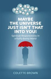 Maybe the universe just isn't that into you! : spiritual responsibility in a fluffy bunny world cover image