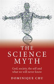 The science myth. God, Society, the Self and What We Will Never Know cover image