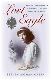 Lost eagle : the untold story of HIH Grand Duchess Tatiana of Russia 1897-1926 cover image