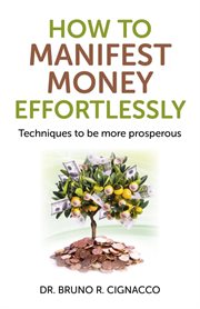 How to manifest money effortlessly : techniques to be more prosperous cover image