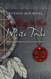 Calling to the white tribe. Rebirthing Indigenous, Earth-Saving Wisdom cover image