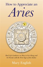 How to appreciate an Aries : real life guidance on how to get along and be friends with the first sign of the Zodiac cover image