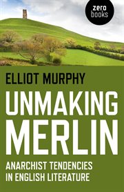Unmaking Merlin : anarchist tendencies in English literature cover image