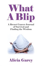 What a blip : a breast cancer journal of survival and finding the wisdom cover image