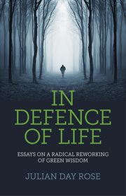 In defence of life : essays on a radical reworking of green wisdom cover image