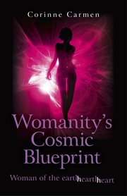 Womanity's Cosmic Blueprint : Woman of the Earth-Hearth-Heart cover image