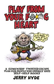 Play From Your Fucking Heart : a somewhat twisted escape plan for people who usually hate self-help books cover image