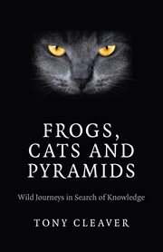Frogs, cats and pyramids : wild journeys in search of knowledge cover image