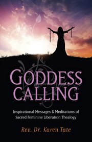 Goddess calling : inspirational messages and meditations of sacred Feminine Liberation Thealogy cover image