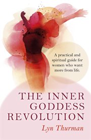 The Inner Goddess Revolution : a practical and spiritual guide for women who want more from life cover image