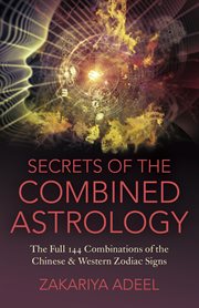 Secrets of the combined astrology : the full 144 combinations of the Chinese & Western zodiac signs cover image