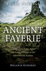 Ancient fayerie : stories of the Celtic sidhe and how to connect to the otherworldly realms cover image