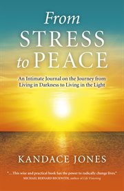 From stress to peace : an intimate journal on the journey from living in darkness to living in the light cover image