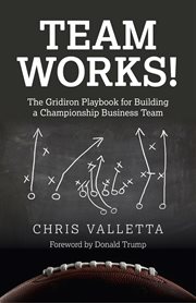Team WORKS! : the Gridiron Playbook for Building a Championship Business Team cover image