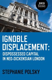 Ignoble displacement : dispossessed capital in neo-Dickensian London cover image