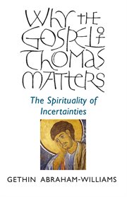 Why the Gospel of Thomas Matters : the Spirituality Of Incertainties cover image