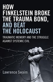 How finkelstein broke the trauma bond, and beat the holocaust. Traumatic Memory And The Struggle Against Systemic Evil cover image