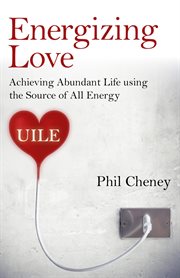 Energizing love : achieving abundant life using the source of all energy, UILE cover image