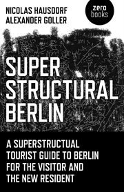 Superstructural Berlin : a superstructural tourist guide to Berlin for the visitor and the new resident cover image