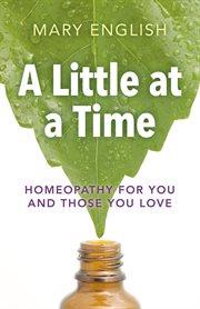 A little at a time : homeopathy for you and those you love cover image