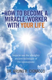 How to become a miracle-worker with your life : steps to use the almighty ancient technique of Ho'oponopono cover image