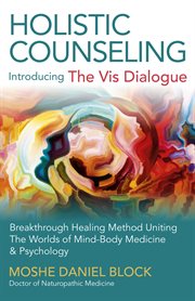 Holistic counseling - introducing "the vis dialogue". Breakthrough Healing Method Uniting The Worlds Of Mind-Body Medicine & Psychology cover image