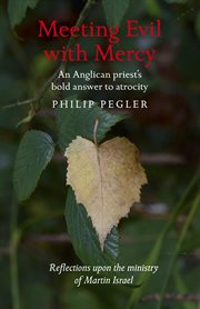Meeting evil with mercy : an Anglican priest's bold answer to atrocity : reflections upon the ministry of Martin Israel cover image