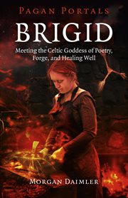 Brigid. Meeting The Celtic Goddess Of Poetry, Forge, And Healing Well cover image