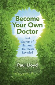 Become Your Own Doctor : Lost Secrets of Humoral Healthcare Revealed cover image