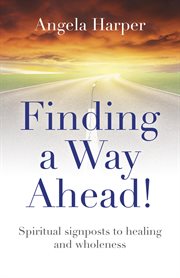 Finding a way ahead!. Spiritual Signposts to Healing and Wholeness cover image