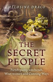 The secret people : parish pump witchcraft, wise-women and cunning ways cover image