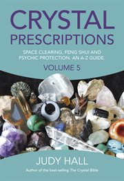 Crystal prescriptions : The A-Z guide to Space Clearing, Feng Shui and Psychic Protection Crystals. Volume 5 cover image
