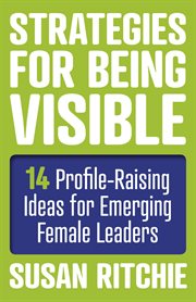 Strategies for being visible : 14 profile-raising ideas for emerging female leaders cover image