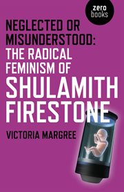 Neglected or misunderstood : the radical feminism of Shulamith Firestone cover image