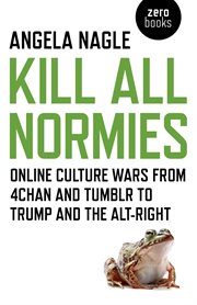 Kill all normies. Online Culture Wars From 4Chan And Tumblr To Trump And The Alt-Right cover image