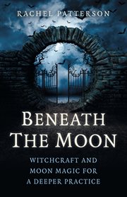 BENEATH THE MOON : witchcraft and moon magic for a deeper practice cover image