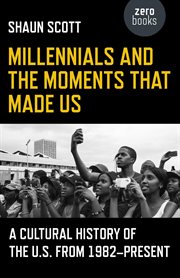 Millennials and the moments that made us : a cultural history of the U.S. from 1982-present cover image