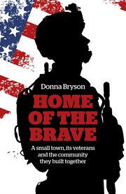 Home of the brave. A Small Town, Its Veterans And The Community They Built Together cover image
