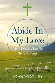 Abide in my love : treasured words of divine inspiration as given to Fr. John Woolley cover image