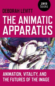 The animatic apparatus : animation, vitality, and the futures of the image cover image