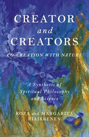 Creator and creators : co-creation with nature : a synthesis of spiritual philosophy and science cover image