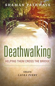 Shaman pathways-- deathwalking : helping them cross the bridge / edited by Laura Perry cover image