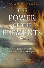 Pagan portals - the power of the elements. The Magical Approach to Earth, Air, Fire, Water & Spirit cover image
