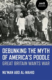 Debunking the myth of America's poodle : why Great Britain wants war cover image