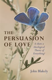 The persuasion of love : is there a theological Theory of Everything? cover image