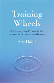 Training wheels : an experienced guide to the lessons of A course in miracles cover image