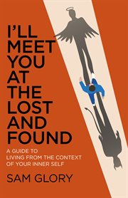 I'll meet you at the lost and found. A Guide to Living from the Context of Your Inner Self cover image