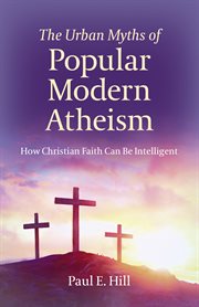 The urban myths of popular modern atheism : how Christian faith can be intelligent cover image