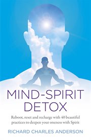 Mind-spirit detox. Reboot, Reset and Recharge with 40 Beautiful Practices to Deepen Your Oneness with Spirit cover image