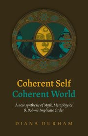 Coherent self, cohrent world : a new synthesis of myth, metaphysics & Bohm's implicate order : reclaiming value in a fractured age cover image